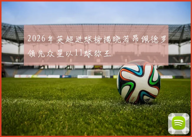 2026年英超进球榜揭晓若昂佩德罗领先众星以11球称王