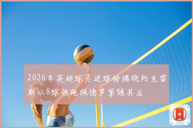 2026年英超球员进球榜揭晓约克雷斯以8球领跑佩德罗紧随其后
