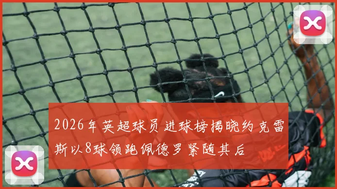 2026年英超球员进球榜揭晓约克雷斯以8球领跑佩德罗紧随其后