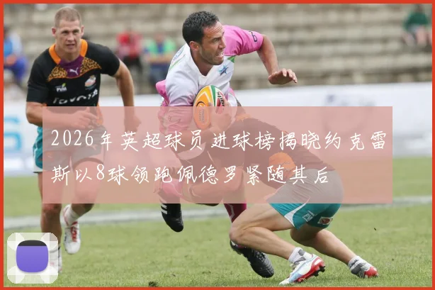 2026年英超球员进球榜揭晓约克雷斯以8球领跑佩德罗紧随其后