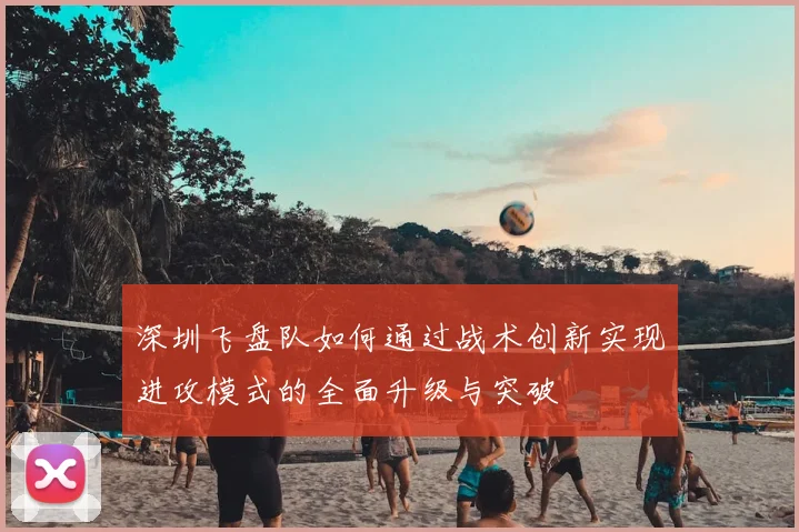 深圳飞盘队如何通过战术创新实现进攻模式的全面升级与突破