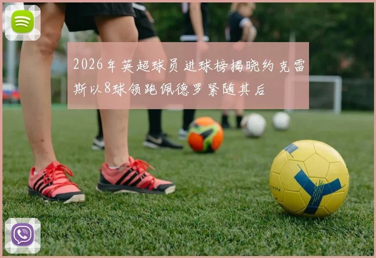 2026年英超球员进球榜揭晓约克雷斯以8球领跑佩德罗紧随其后