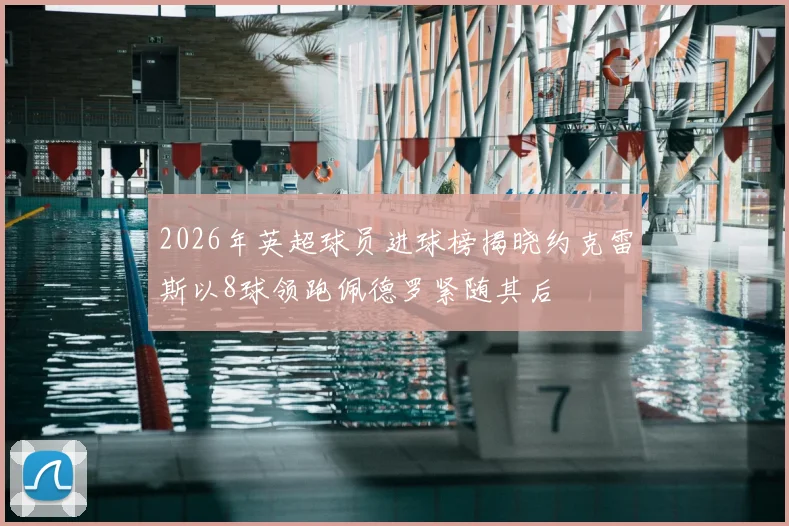 2026年英超球员进球榜揭晓约克雷斯以8球领跑佩德罗紧随其后