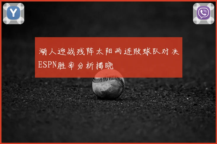 湖人迎战残阵太阳两连败球队对决ESPN胜率分析揭晓