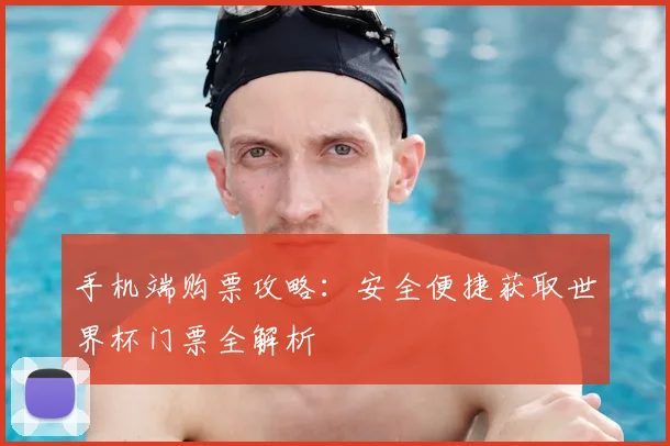 手机端购票攻略：安全便捷获取世界杯门票全解析
