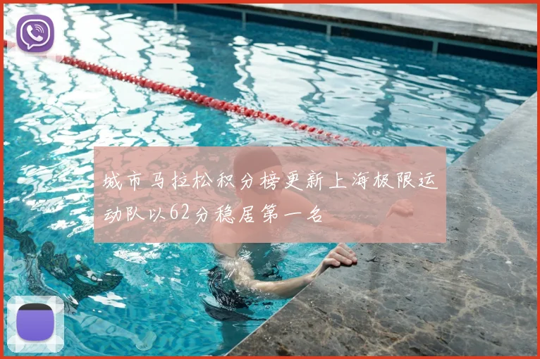 城市马拉松积分榜更新上海极限运动队以62分稳居第一名