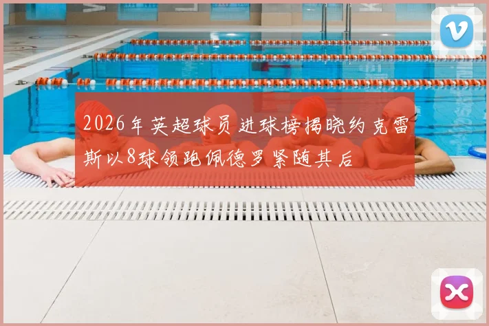 2026年英超球员进球榜揭晓约克雷斯以8球领跑佩德罗紧随其后