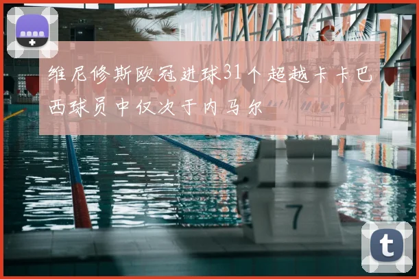 维尼修斯欧冠进球31个超越卡卡巴西球员中仅次于内马尔