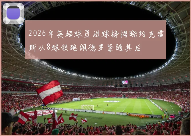 2026年英超球员进球榜揭晓约克雷斯以8球领跑佩德罗紧随其后