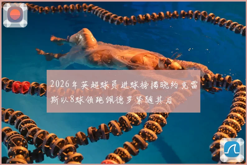 2026年英超球员进球榜揭晓约克雷斯以8球领跑佩德罗紧随其后