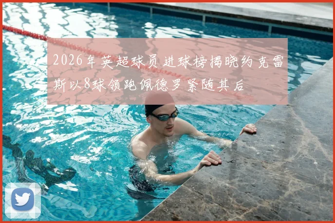 2026年英超球员进球榜揭晓约克雷斯以8球领跑佩德罗紧随其后