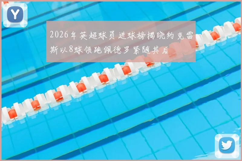 2026年英超球员进球榜揭晓约克雷斯以8球领跑佩德罗紧随其后
