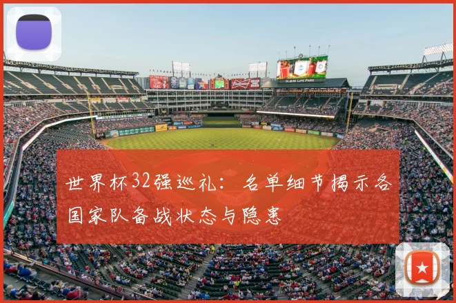 世界杯32强巡礼：名单细节揭示各国家队备战状态与隐患