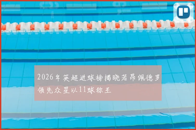 2026年英超进球榜揭晓若昂佩德罗领先众星以11球称王
