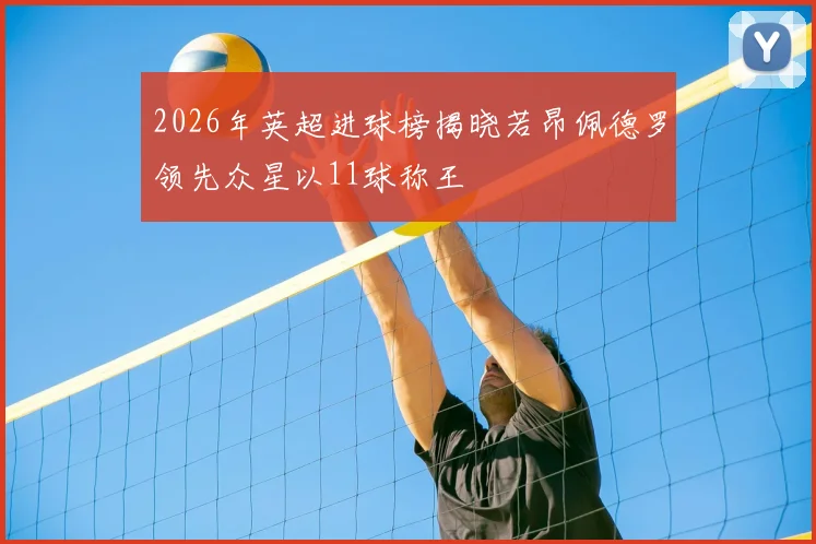 2026年英超进球榜揭晓若昂佩德罗领先众星以11球称王