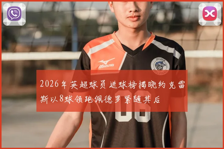 2026年英超球员进球榜揭晓约克雷斯以8球领跑佩德罗紧随其后