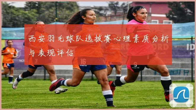 西安羽毛球队选拔赛心理素质分析与表现评估