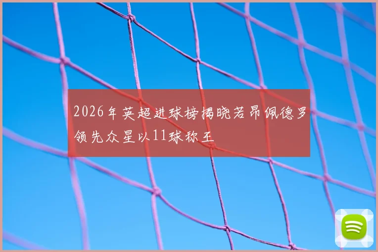 2026年英超进球榜揭晓若昂佩德罗领先众星以11球称王