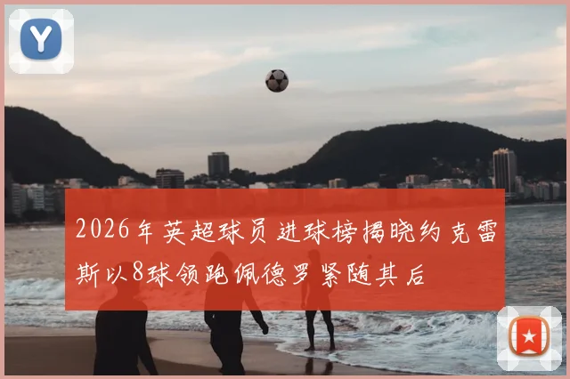 2026年英超球员进球榜揭晓约克雷斯以8球领跑佩德罗紧随其后
