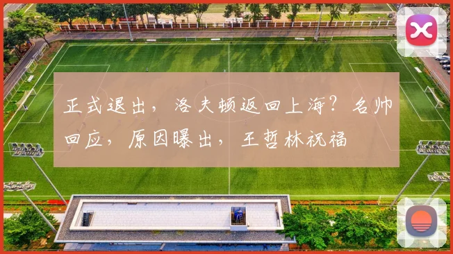 正式退出，洛夫顿返回上海？名帅回应，原因曝出，王哲林祝福