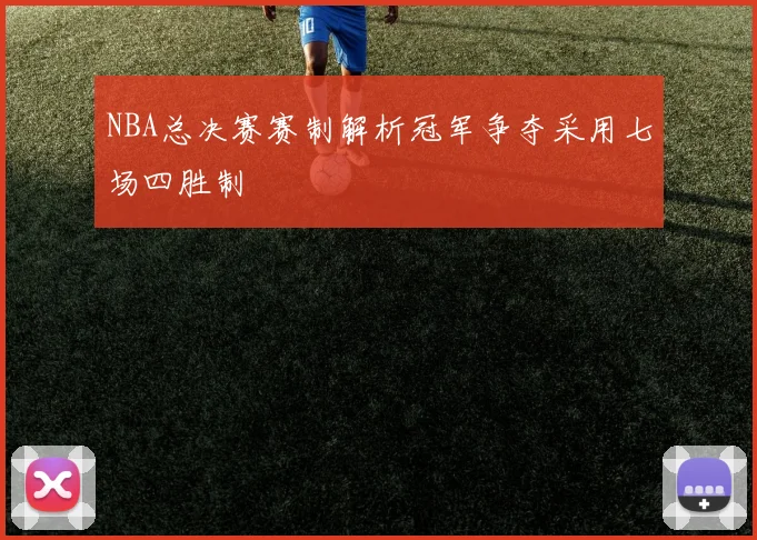 NBA总决赛赛制解析冠军争夺采用七场四胜制