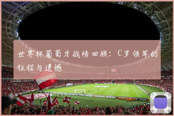 世界杯葡萄牙战绩回顾：C罗领军的征程与遗憾