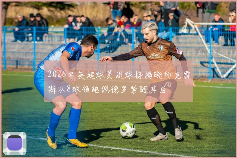 2026年英超球员进球榜揭晓约克雷斯以8球领跑佩德罗紧随其后