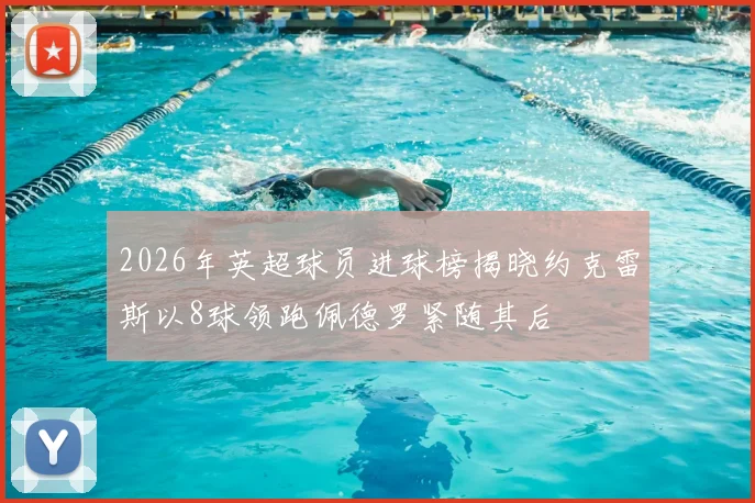 2026年英超球员进球榜揭晓约克雷斯以8球领跑佩德罗紧随其后