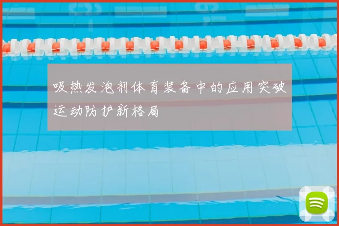 吸热发泡剂体育装备中的应用突破运动防护新格局
