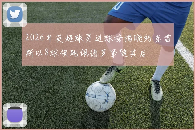 2026年英超球员进球榜揭晓约克雷斯以8球领跑佩德罗紧随其后