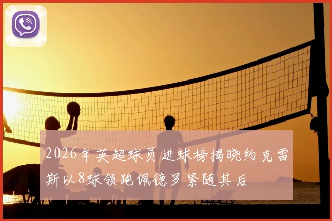 2026年英超球员进球榜揭晓约克雷斯以8球领跑佩德罗紧随其后
