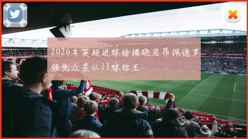 2026年英超进球榜揭晓若昂佩德罗领先众星以11球称王