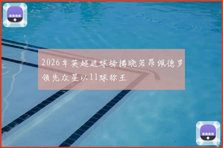 2026年英超进球榜揭晓若昂佩德罗领先众星以11球称王