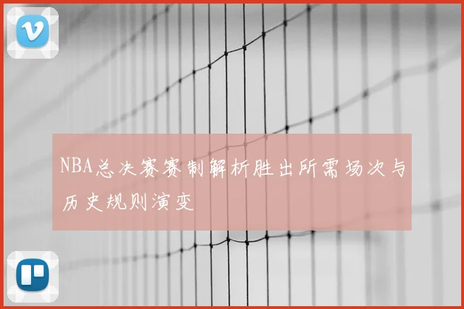NBA总决赛赛制解析胜出所需场次与历史规则演变