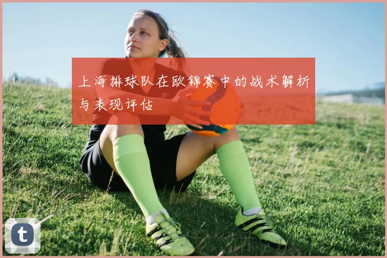 上海排球队在欧锦赛中的战术解析与表现评估