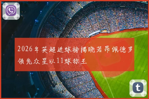 2026年英超进球榜揭晓若昂佩德罗领先众星以11球称王