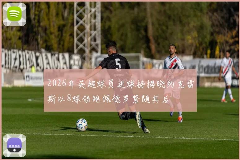 2026年英超球员进球榜揭晓约克雷斯以8球领跑佩德罗紧随其后