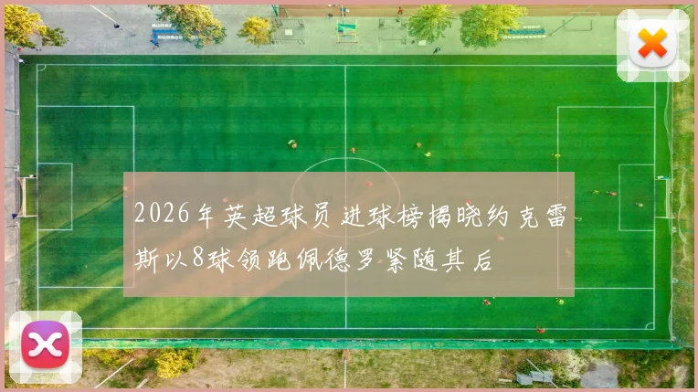 2026年英超球员进球榜揭晓约克雷斯以8球领跑佩德罗紧随其后