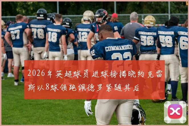 2026年英超球员进球榜揭晓约克雷斯以8球领跑佩德罗紧随其后