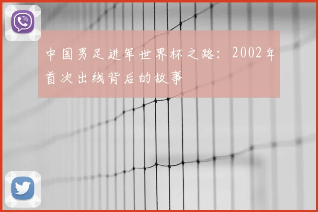 中国男足进军世界杯之路：2002年首次出线背后的故事