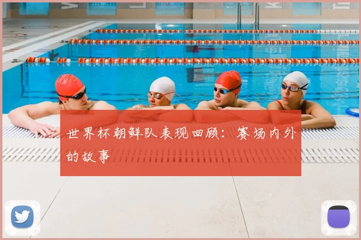 世界杯朝鲜队表现回顾：赛场内外的故事