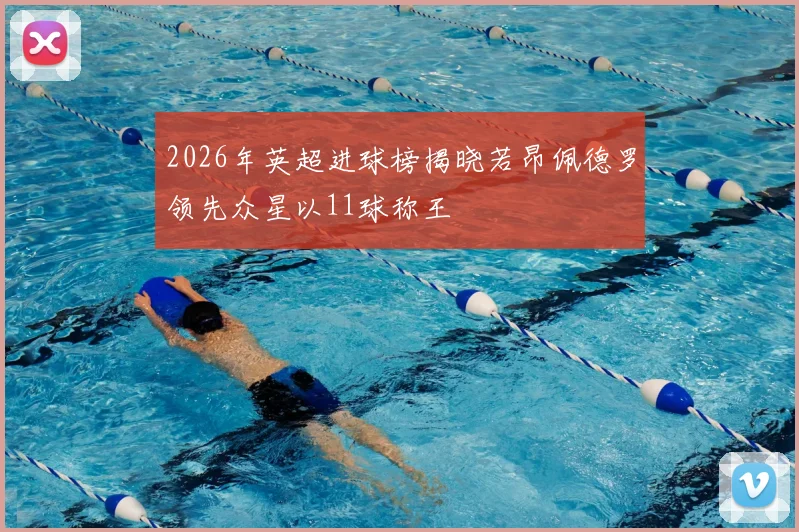 2026年英超进球榜揭晓若昂佩德罗领先众星以11球称王